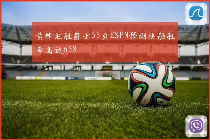 黄蜂狂胜爵士55分ESPN预测快船胜率高达658