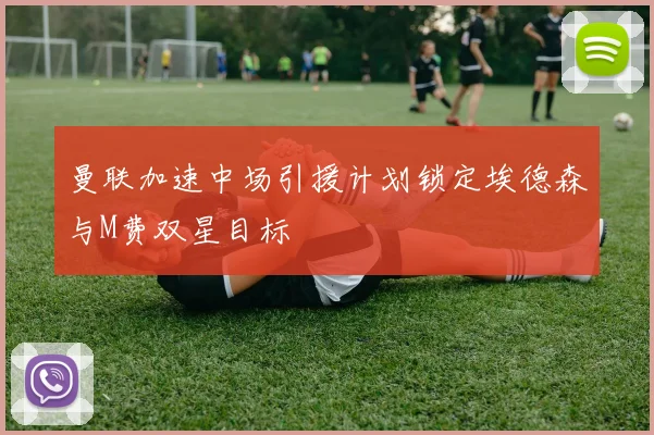 曼联加速中场引援计划锁定埃德森与M费双星目标