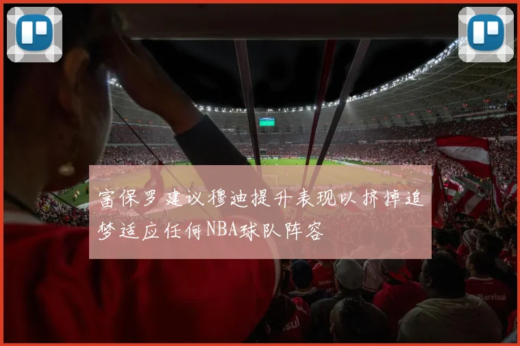 富保罗建议穆迪提升表现以挤掉追梦适应任何NBA球队阵容