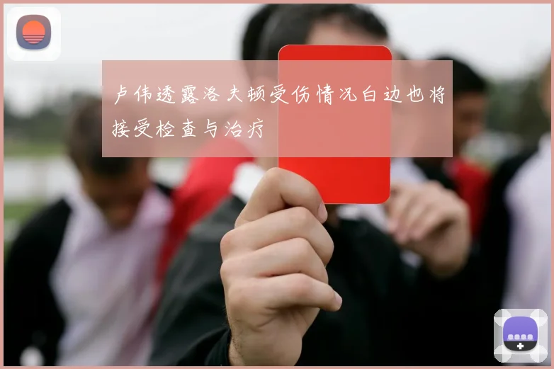 卢伟透露洛夫顿受伤情况白边也将接受检查与治疗