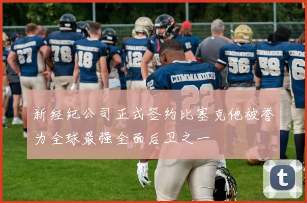 新经纪公司正式签约比塞克他被誉为全球最强全面后卫之一