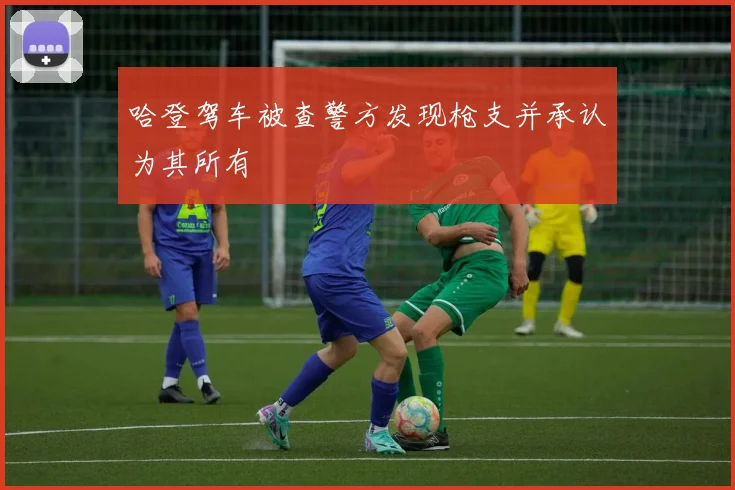 哈登驾车被查警方发现枪支并承认为其所有