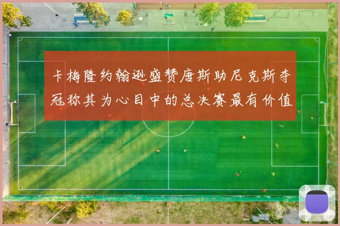 卡梅隆约翰逊盛赞唐斯助尼克斯夺冠称其为心目中的总决赛最有价值球员
