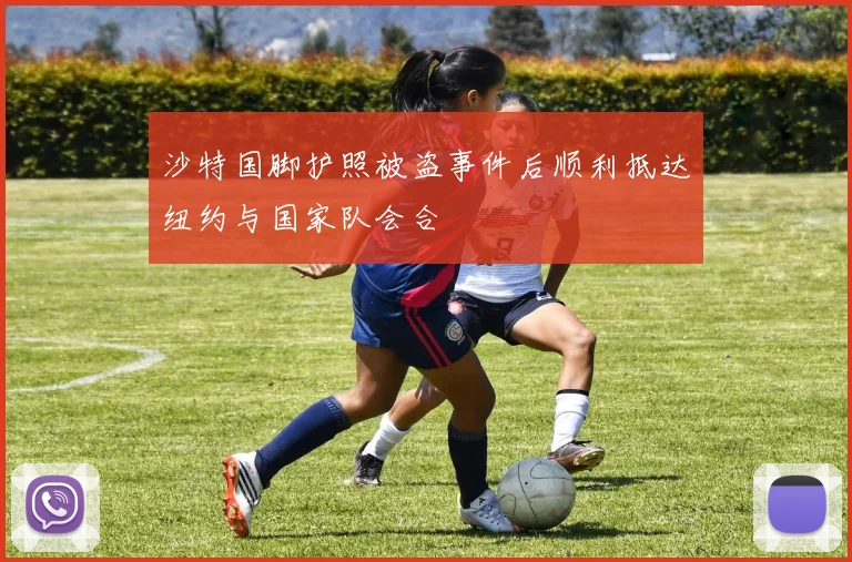 沙特国脚护照被盗事件后顺利抵达纽约与国家队会合
