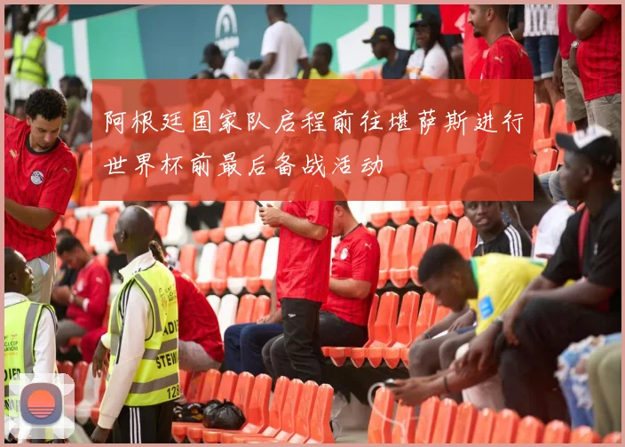 阿根廷国家队启程前往堪萨斯进行世界杯前最后备战活动