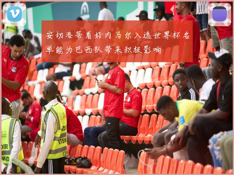 安切洛蒂看好内马尔入选世界杯名单能为巴西队带来积极影响