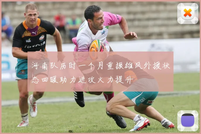 河南队历时一个月重振雄风外援状态回暖助力进攻火力提升